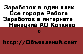 Заработок в один клик - Все города Работа » Заработок в интернете   . Ненецкий АО,Коткино с.
